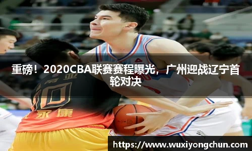 重磅！2020CBA联赛赛程曝光，广州迎战辽宁首轮对决