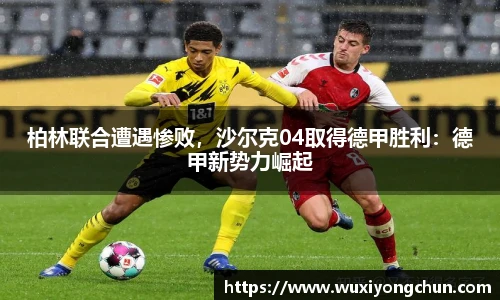 柏林联合遭遇惨败，沙尔克04取得德甲胜利：德甲新势力崛起
