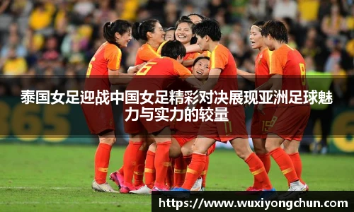 泰国女足迎战中国女足精彩对决展现亚洲足球魅力与实力的较量
