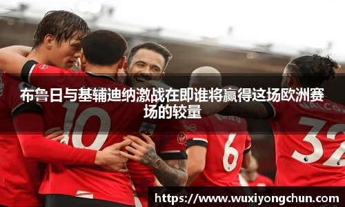 布鲁日与基辅迪纳激战在即谁将赢得这场欧洲赛场的较量