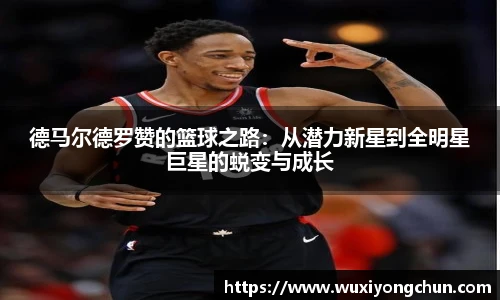 德马尔德罗赞的篮球之路：从潜力新星到全明星巨星的蜕变与成长