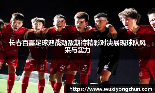 长春百嘉足球迎战劲敌期待精彩对决展现球队风采与实力